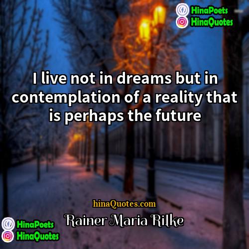 Rainer Maria Rilke Quotes | I live not in dreams but in